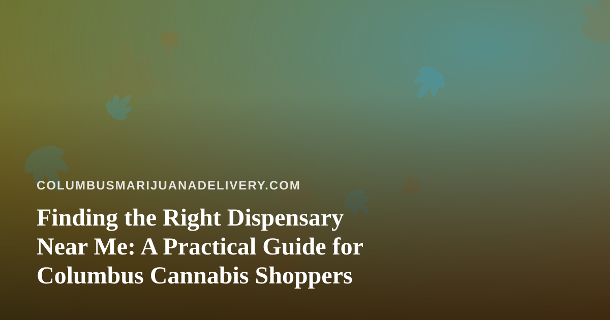 Finding the Right Dispensary Near Me: A Practical Guide for Columbus Cannabis Shoppers