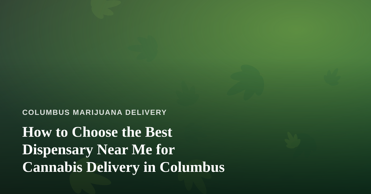 How to Choose the Best Dispensary Near Me for Cannabis Delivery in Columbus