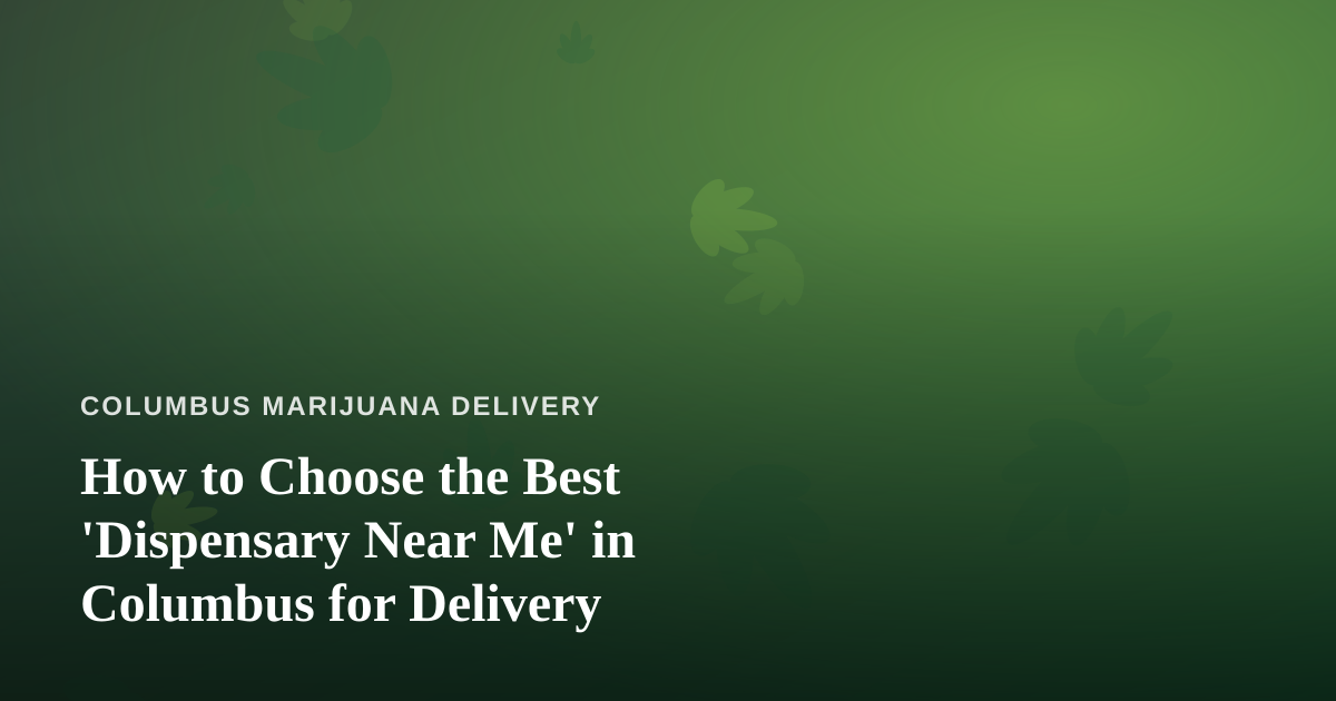How to Choose the Best ‘Dispensary Near Me’ in Columbus for Delivery