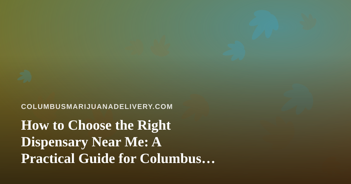 How to Choose the Right Dispensary Near Me: A Practical Guide for Columbus Cannabis Delivery