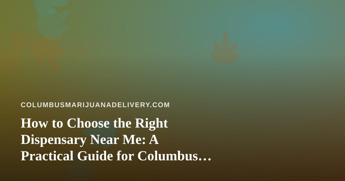 How to Choose the Right Dispensary Near Me: A Practical Guide for Columbus Shoppers