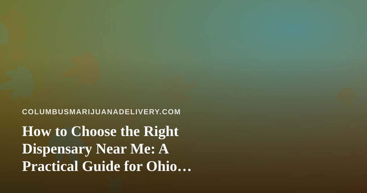How to Choose the Right Dispensary Near Me: A Practical Guide for Ohio Cannabis Shoppers