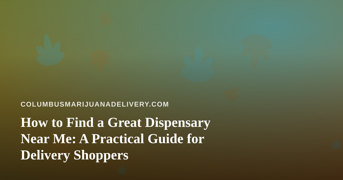 How to Find a Great Dispensary Near Me: A Practical Guide for Delivery Shoppers
