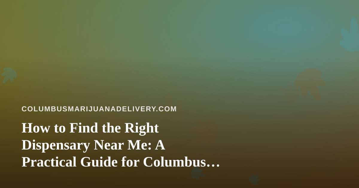 How to Find the Right Dispensary Near Me: A Practical Guide for Columbus Cannabis Shoppers