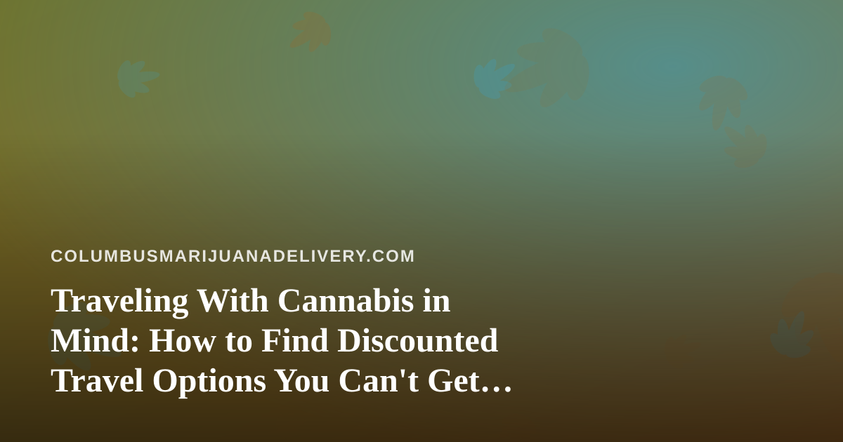 Traveling With Cannabis in Mind: How to Find Discounted Travel Options You Can’t Get Anywhere Else