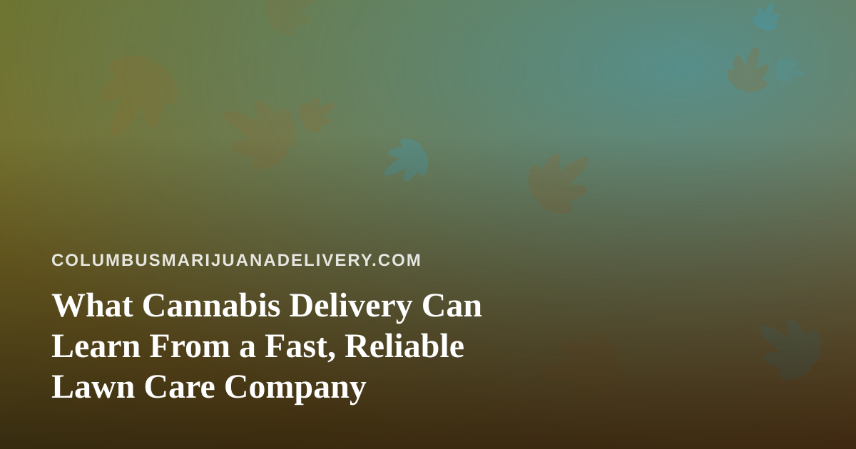 What Cannabis Delivery Can Learn From a Fast, Reliable Lawn Care Company