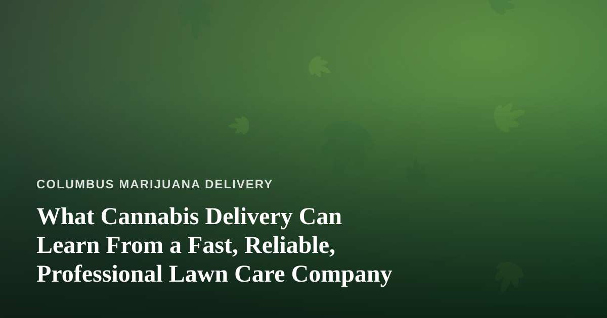 What Cannabis Delivery Can Learn From a Fast, Reliable, Professional Lawn Care Company