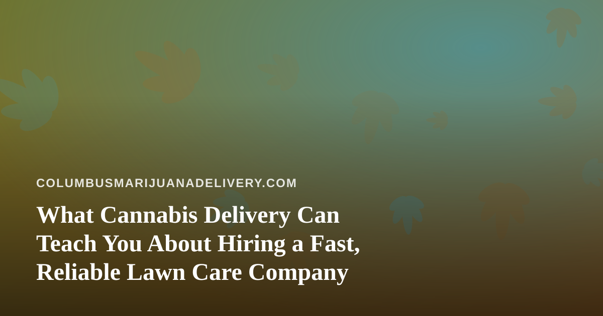 What Cannabis Delivery Can Teach You About Hiring a Fast, Reliable Lawn Care Company