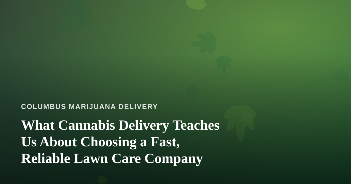 What Cannabis Delivery Teaches Us About Choosing a Fast, Reliable Lawn Care Company