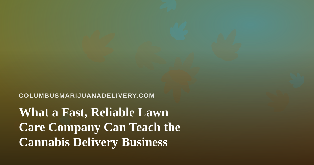 What a Fast, Reliable Lawn Care Company Can Teach the Cannabis Delivery Business