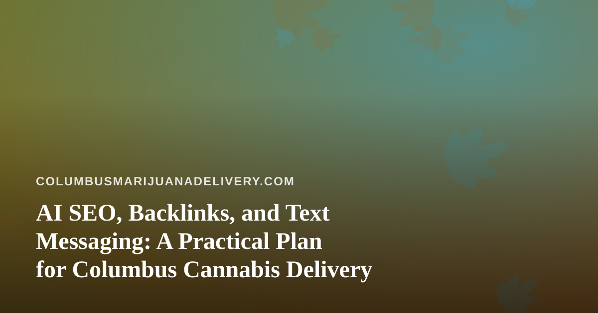 AI SEO, Backlinks, and Text Messaging: A Practical Plan for Columbus Cannabis Delivery