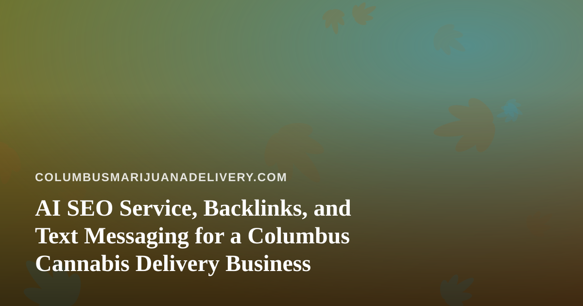 AI SEO Service, Backlinks, and Text Messaging for a Columbus Cannabis Delivery Business