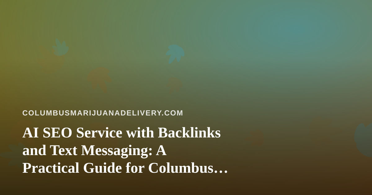 AI SEO Service with Backlinks and Text Messaging: A Practical Guide for Columbus Cannabis Delivery
