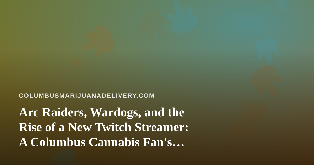 Arc Raiders, Wardogs, and the Rise of a New Twitch Streamer: A Columbus Cannabis Fan’s Guide to Chill Gaming Nights