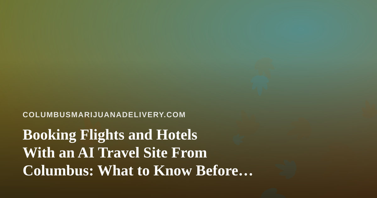 Booking Flights and Hotels With an AI Travel Site From Columbus: What to Know Before You Pack