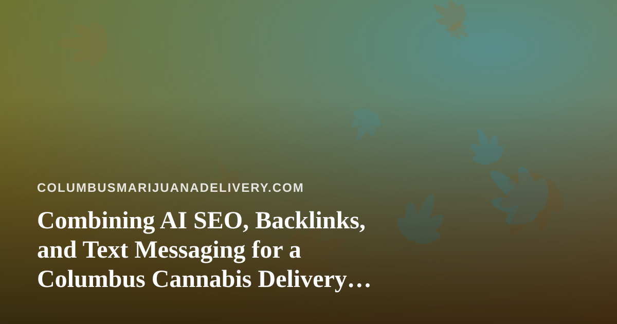 Combining AI SEO, Backlinks, and Text Messaging for a Columbus Cannabis Delivery Brand