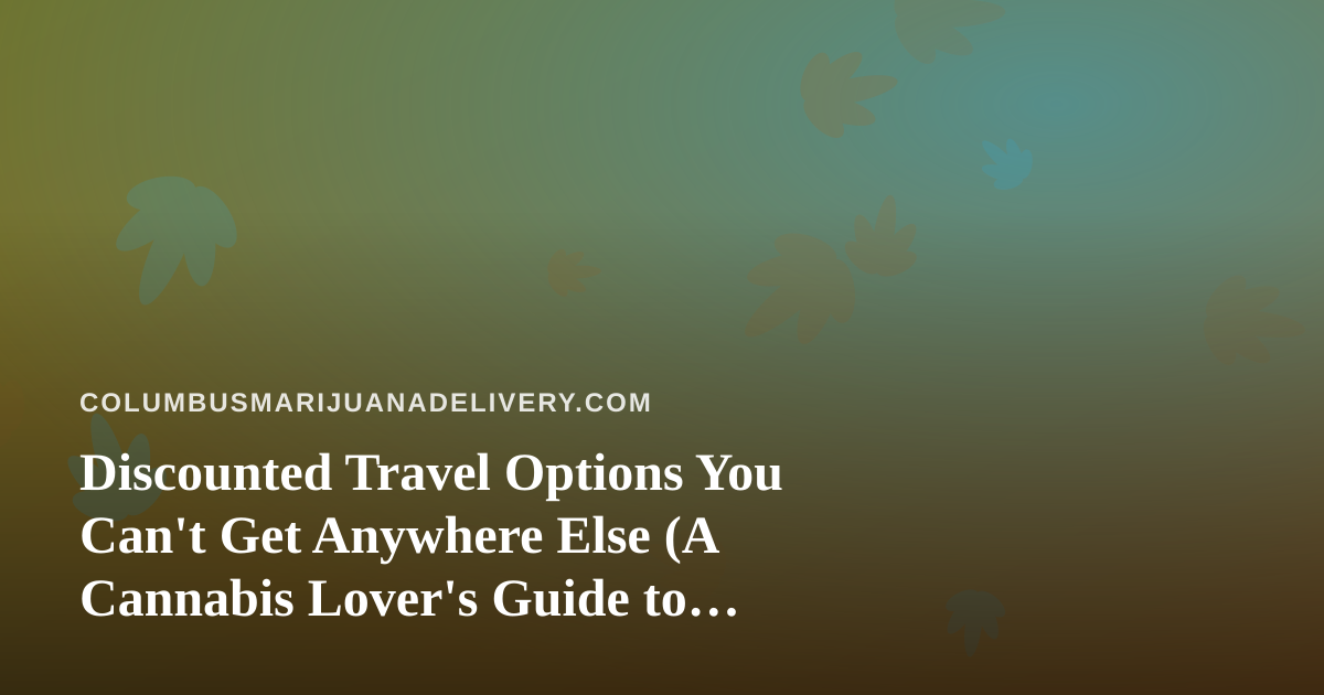 Discounted Travel Options You Can’t Get Anywhere Else (A Cannabis Lover’s Guide to Smart Trips)