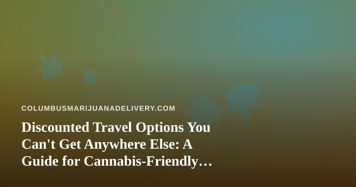 Discounted Travel Options You Can’t Get Anywhere Else: A Guide for Cannabis-Friendly Trips