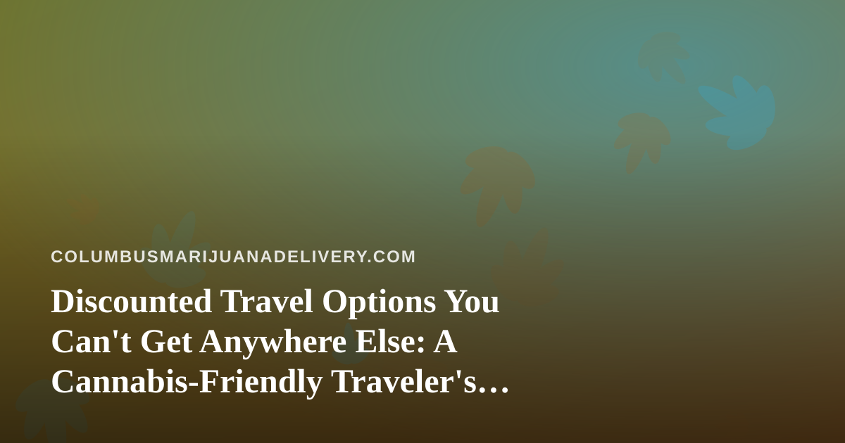 Discounted Travel Options You Can’t Get Anywhere Else: A Cannabis-Friendly Traveler’s Guide