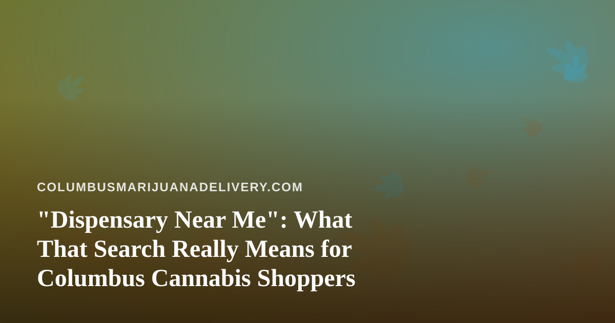 “Dispensary Near Me”: What That Search Really Means for Columbus Cannabis Shoppers