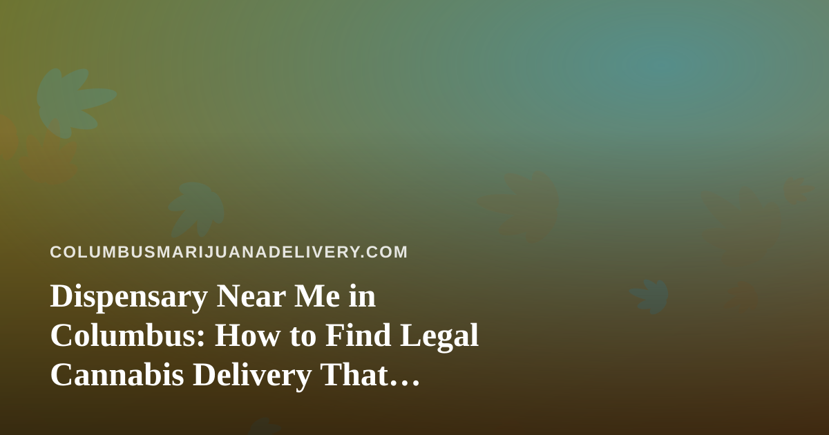 Dispensary Near Me in Columbus: How to Find Legal Cannabis Delivery That Actually Works for You