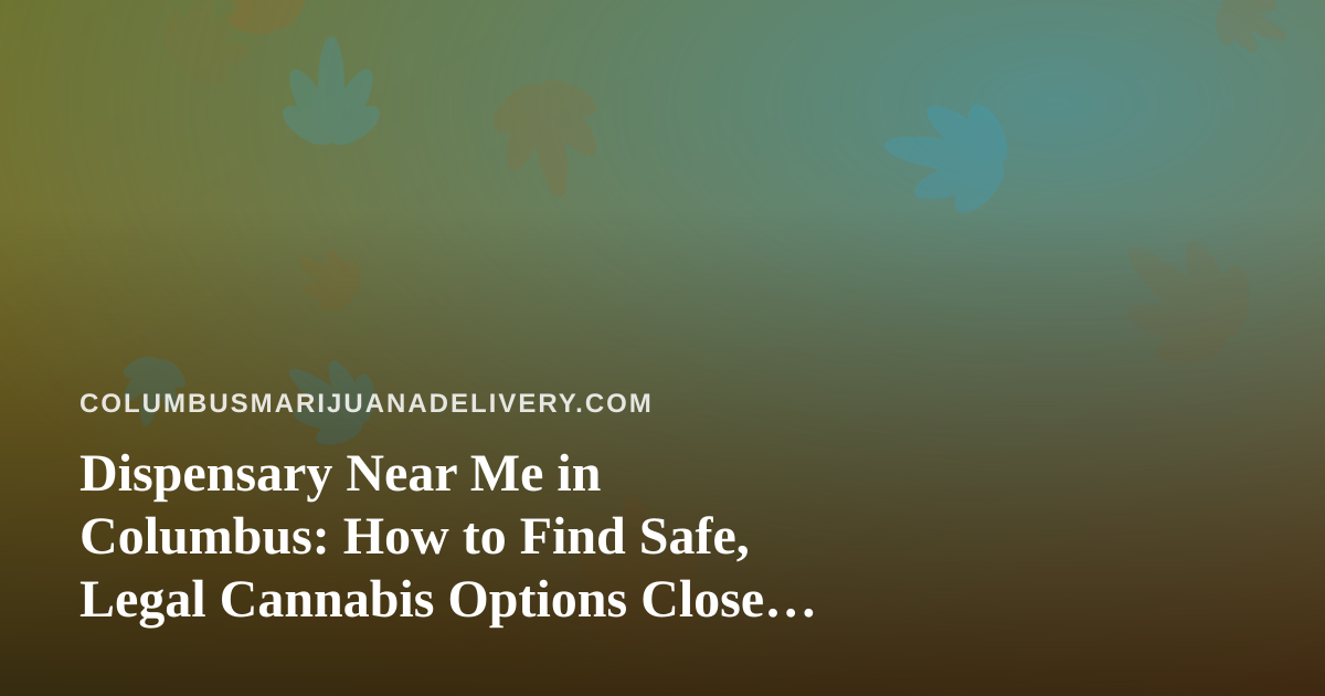 Dispensary Near Me in Columbus: How to Find Safe, Legal Cannabis Options Close to Home