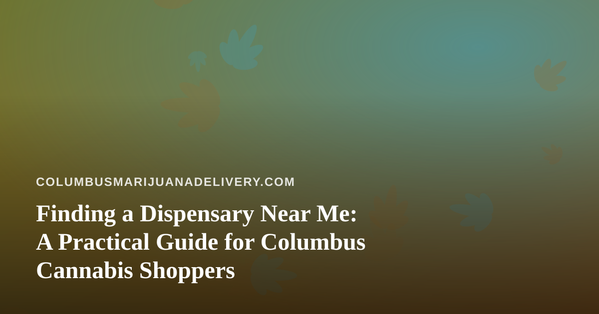 Finding a Dispensary Near Me: A Practical Guide for Columbus Cannabis Shoppers