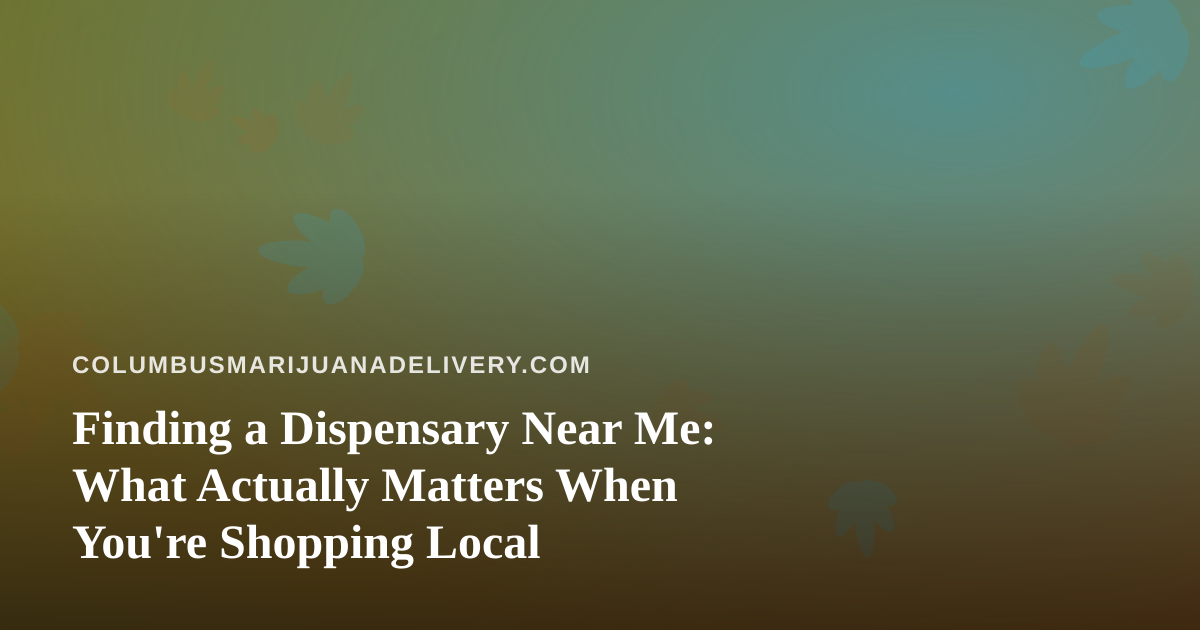 Finding a Dispensary Near Me: What Actually Matters When You’re Shopping Local