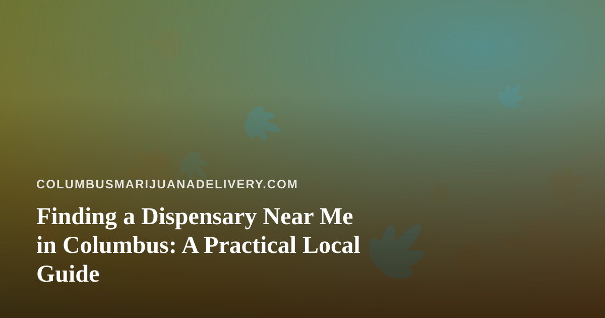 Finding a Dispensary Near Me in Columbus: A Practical Local Guide