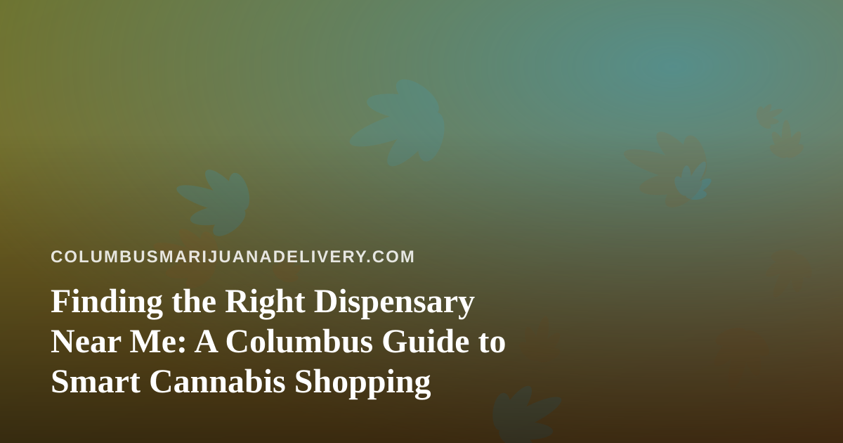 Finding the Right Dispensary Near Me: A Columbus Guide to Smart Cannabis Shopping