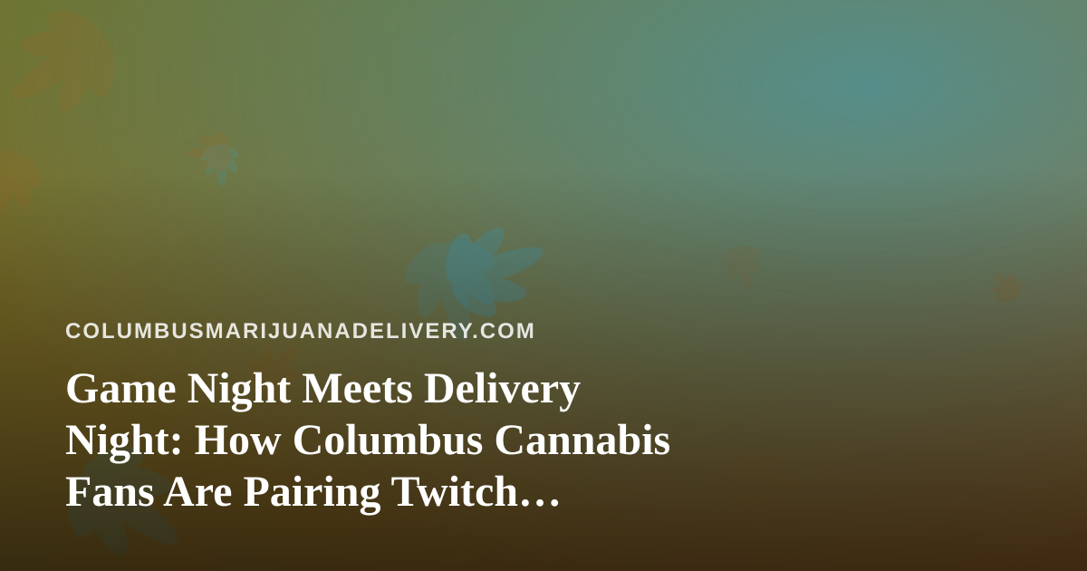 Game Night Meets Delivery Night: How Columbus Cannabis Fans Are Pairing Twitch Streams With Doorstep Delivery
