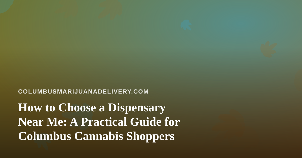 How to Choose a Dispensary Near Me: A Practical Guide for Columbus Cannabis Shoppers