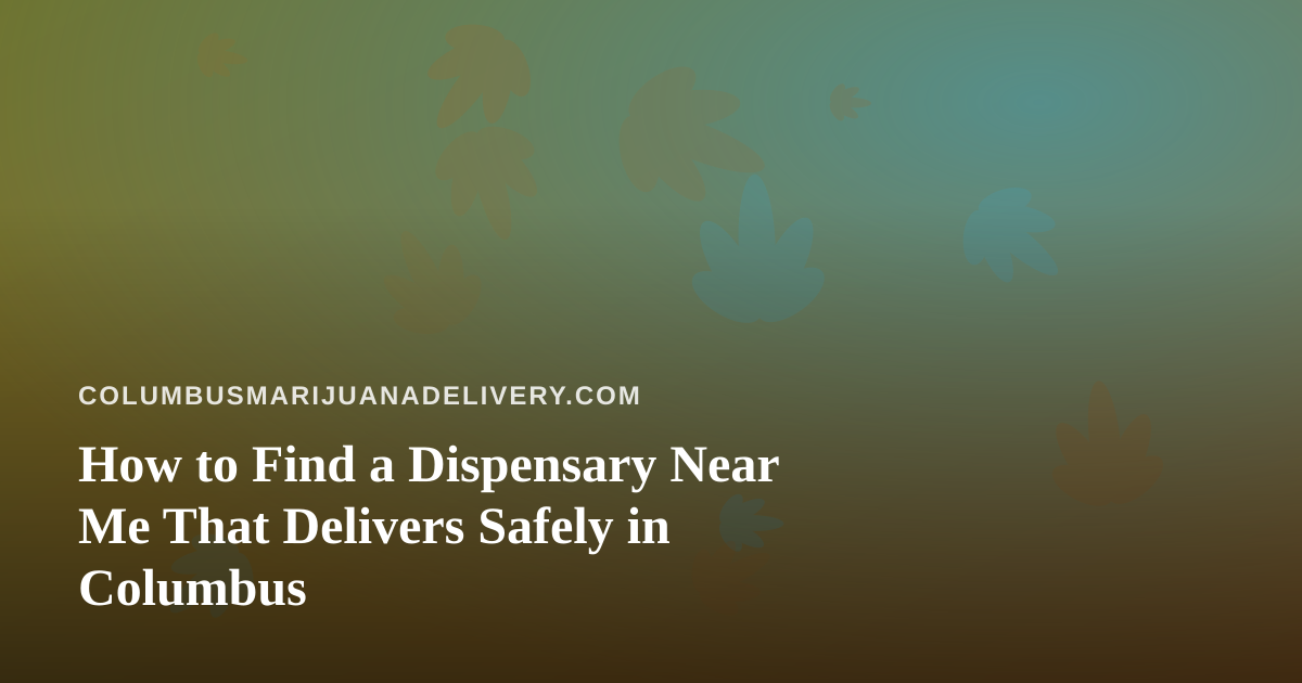 How to Find a Dispensary Near Me That Delivers Safely in Columbus
