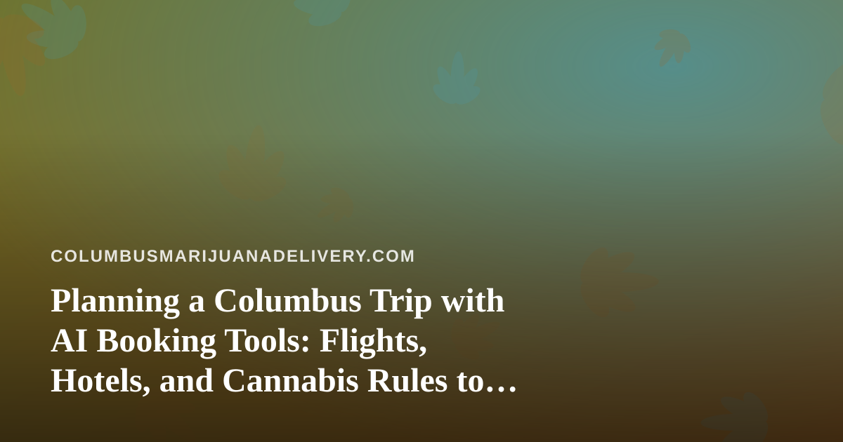 Planning a Columbus Trip with AI Booking Tools: Flights, Hotels, and Cannabis Rules to Know Before You Land