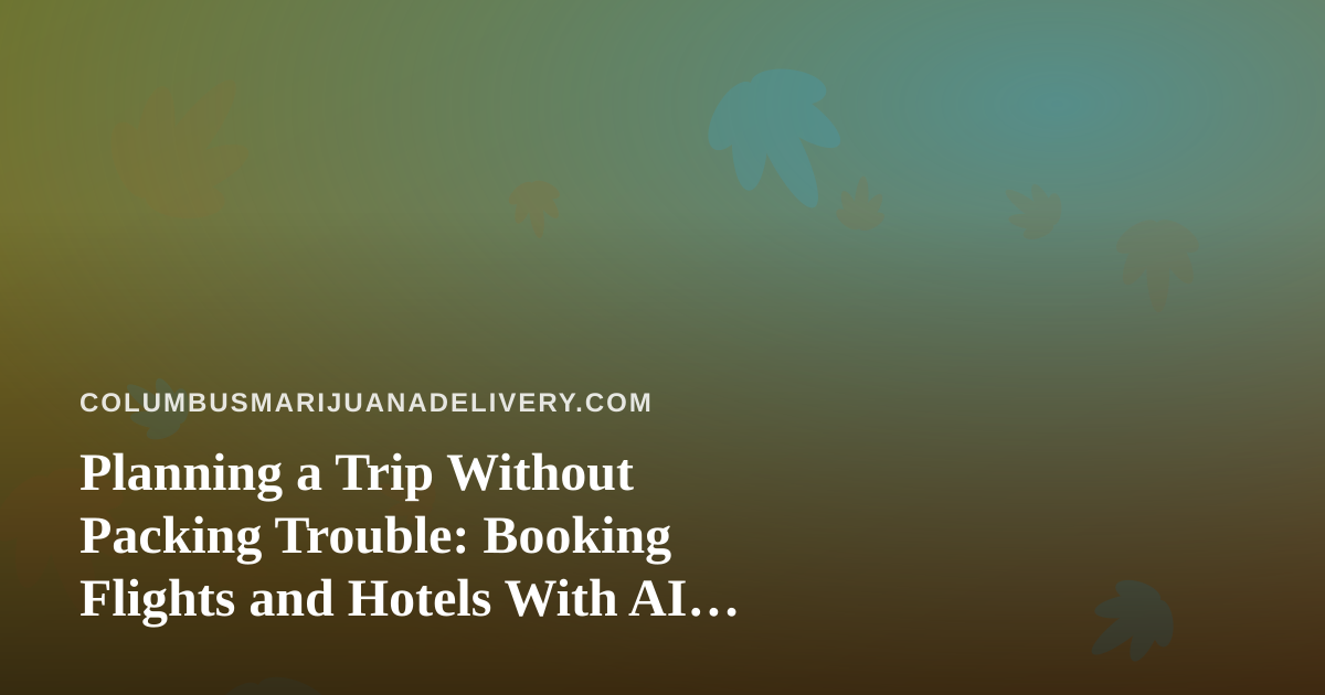 Planning a Trip Without Packing Trouble: Booking Flights and Hotels With AI, Plus Cannabis Travel Rules to Know