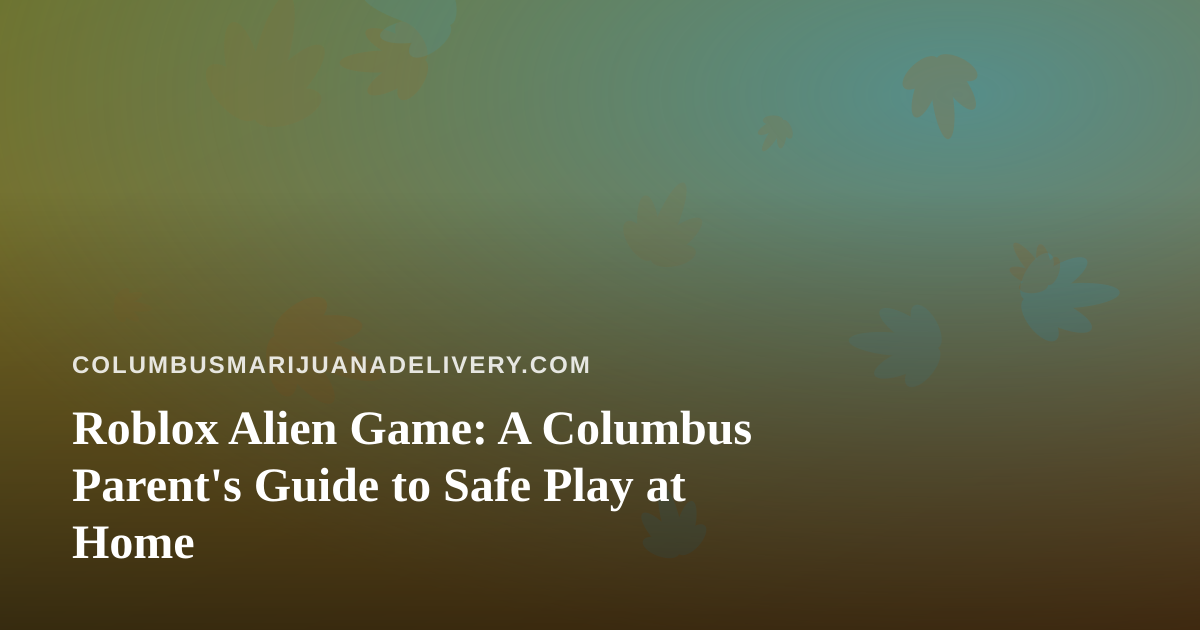 Roblox Alien Game: A Columbus Parent’s Guide to Safe Play at Home