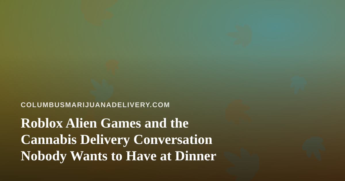 Roblox Alien Games and the Cannabis Delivery Conversation Nobody Wants to Have at Dinner