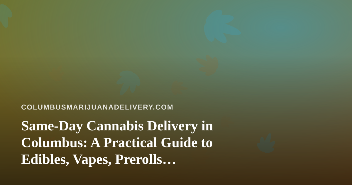 Same-Day Cannabis Delivery in Columbus: A Practical Guide to Edibles, Vapes, Prerolls, Flower, and Concentrates