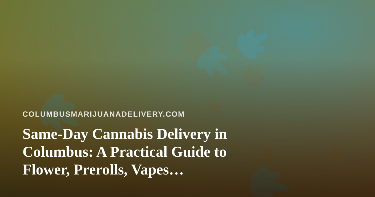 Same-Day Cannabis Delivery in Columbus: A Practical Guide to Flower, Prerolls, Vapes, Edibles and Concentrates