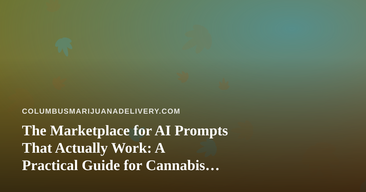 The Marketplace for AI Prompts That Actually Work: A Practical Guide for Cannabis Delivery Operators in Columbus