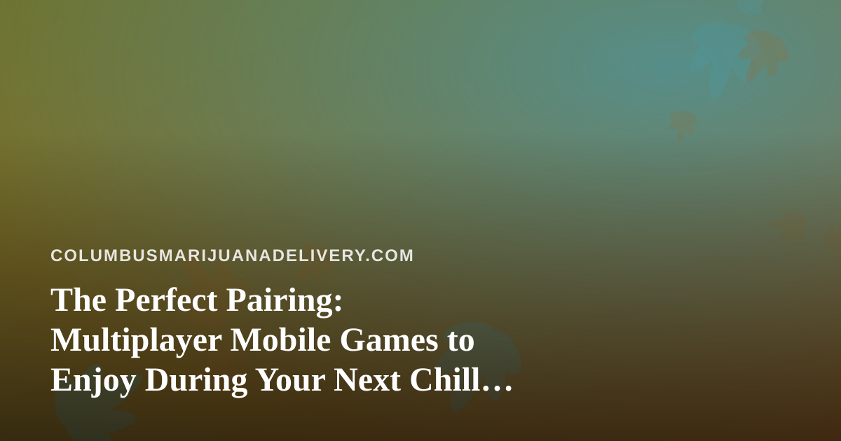 The Perfect Pairing: Multiplayer Mobile Games to Enjoy During Your Next Chill Session