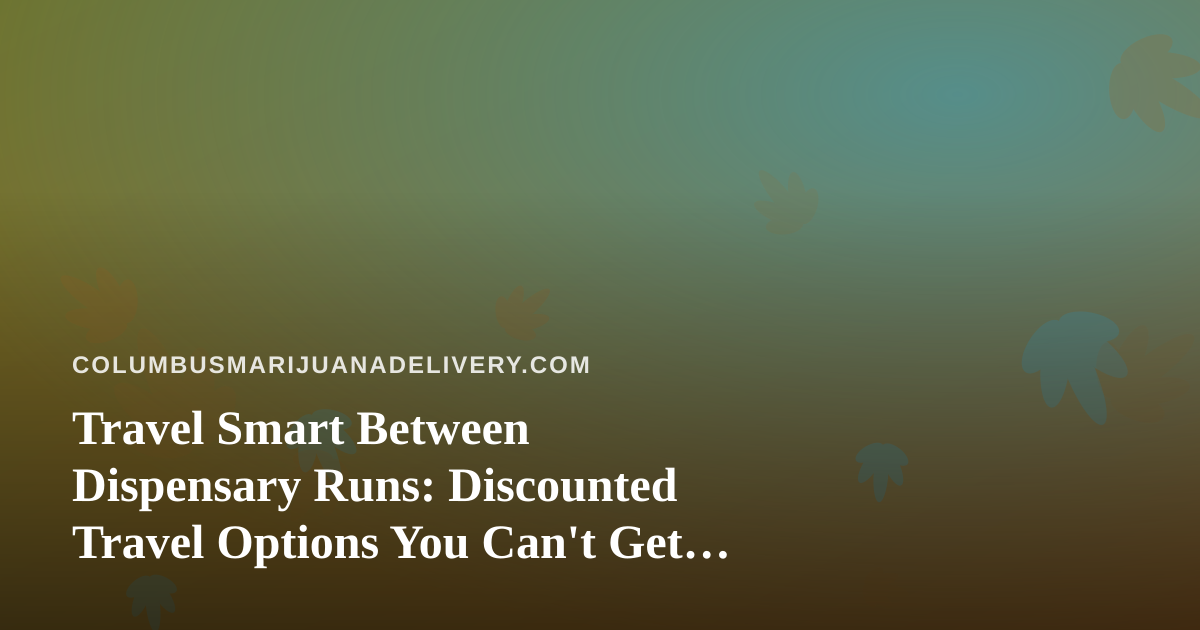 Travel Smart Between Dispensary Runs: Discounted Travel Options You Can’t Get Anywhere Else