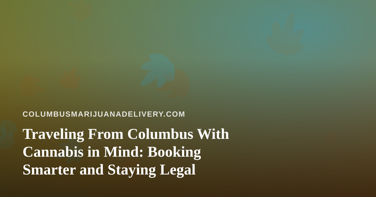 Traveling From Columbus With Cannabis in Mind: Booking Smarter and Staying Legal