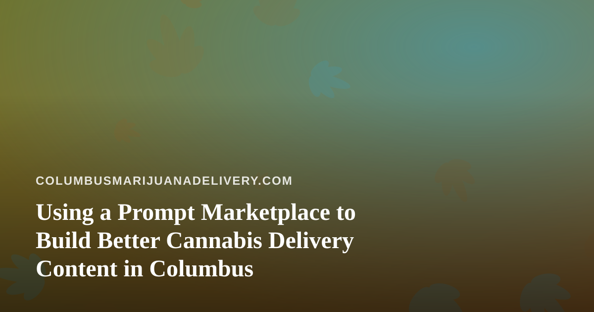 Using a Prompt Marketplace to Build Better Cannabis Delivery Content in Columbus